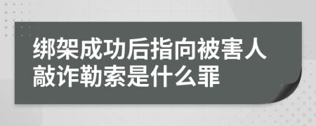 绑架成功后指向被害人敲诈勒索是什么罪