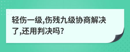 轻伤一级,伤残九级协商解决了,还用判决吗?