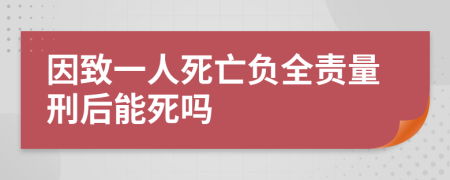 因致一人死亡负全责量刑后能死吗