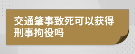 交通肇事致死可以获得刑事拘役吗