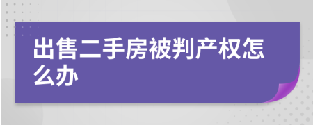 出售二手房被判产权怎么办