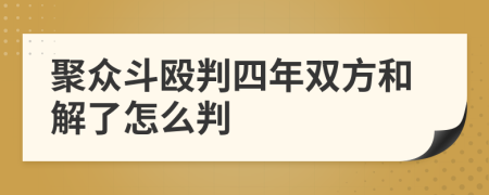 聚众斗殴判四年双方和解了怎么判