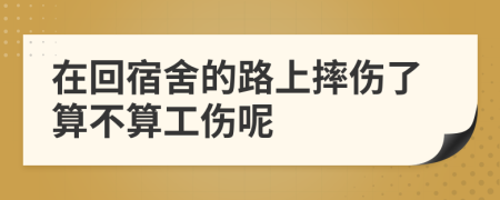 在回宿舍的路上摔伤了算不算工伤呢