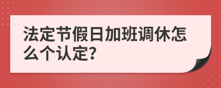 法定节假日加班调休怎么个认定？