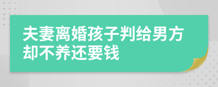 夫妻离婚孩子判给男方却不养还要钱