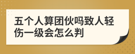五个人算团伙吗致人轻伤一级会怎么判