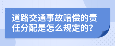 道路交通事故赔偿的责任分配是怎么规定的？