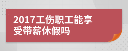 2017工伤职工能享受带薪休假吗