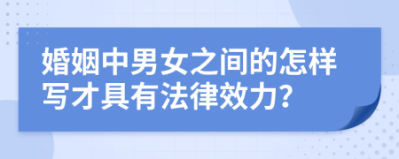 婚姻中男女之间的怎样写才具有法律效力？