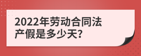 2022年劳动合同法产假是多少天？