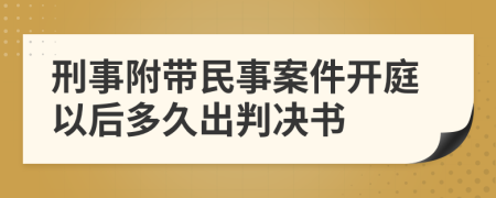 刑事附带民事案件开庭以后多久出判决书