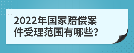2022年国家赔偿案件受理范围有哪些？