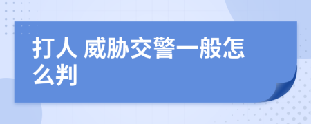  打人 威胁交警一般怎么判