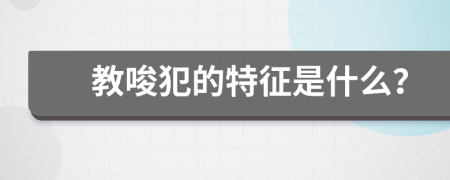 教唆犯的特征是什么？