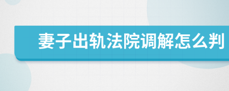妻子出轨法院调解怎么判