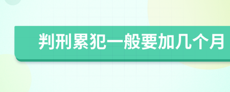 判刑累犯一般要加几个月