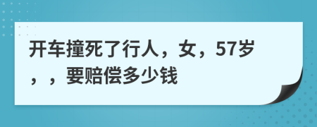 开车撞死了行人，女，57岁，，要赔偿多少钱