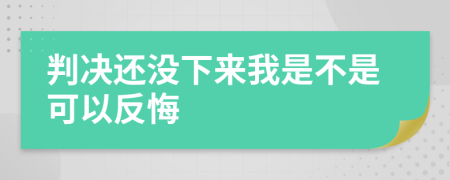 判决还没下来我是不是可以反悔