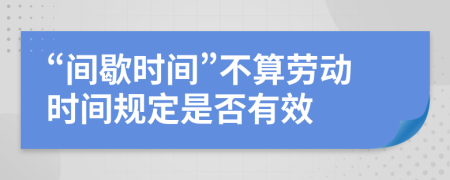 “间歇时间”不算劳动时间规定是否有效