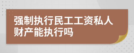 强制执行民工工资私人财产能执行吗