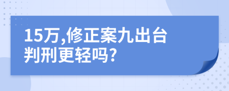 15万,修正案九出台判刑更轻吗?