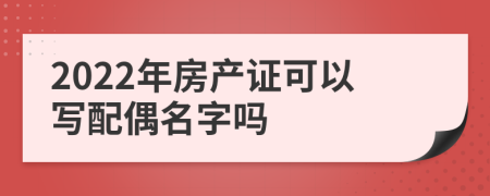 2022年房产证可以写配偶名字吗