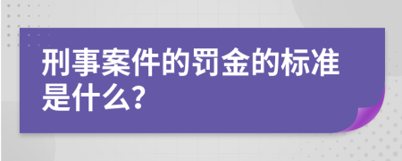 刑事案件的罚金的标准是什么？