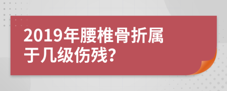 2019年腰椎骨折属于几级伤残？