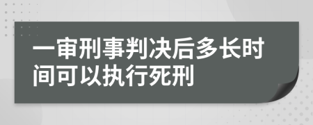 一审刑事判决后多长时间可以执行死刑