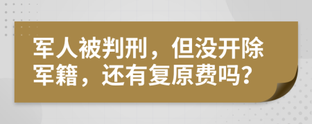 军人被判刑，但没开除军籍，还有复原费吗？