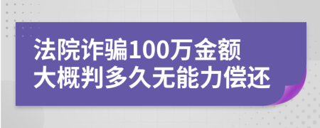 法院诈骗100万金额大概判多久无能力偿还