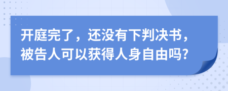 开庭完了，还没有下判决书，被告人可以获得人身自由吗?