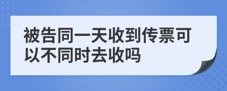 被告同一天收到传票可以不同时去收吗