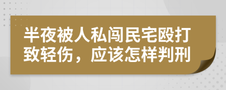 半夜被人私闯民宅殴打致轻伤，应该怎样判刑