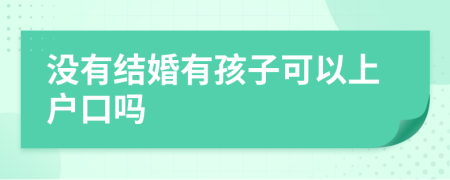 没有结婚有孩子可以上户口吗