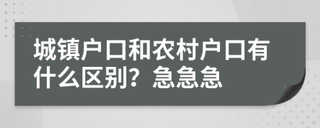 城镇户口和农村户口有什么区别？急急急