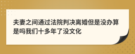 夫妻之间通过法院判决离婚但是没办算是吗我们十多年了没文化