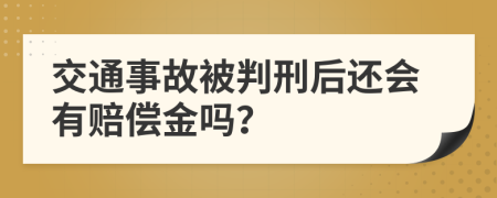 交通事故被判刑后还会有赔偿金吗？