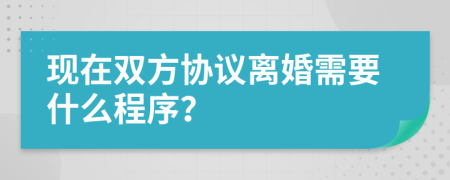 现在双方协议离婚需要什么程序？