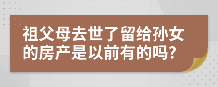 祖父母去世了留给孙女的房产是以前有的吗？