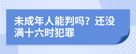 未成年人能判吗？还没满十六时犯罪