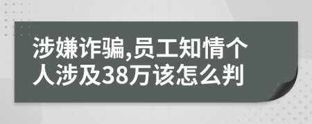 涉嫌诈骗,员工知情个人涉及38万该怎么判