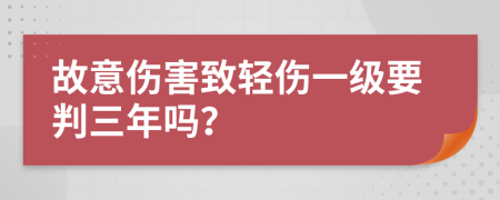 故意伤害致轻伤一级要判三年吗？