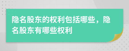 隐名股东的权利包括哪些，隐名股东有哪些权利