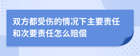 双方都受伤的情况下主要责任和次要责任怎么赔偿