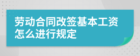 劳动合同改签基本工资怎么进行规定