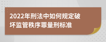 2022年刑法中如何规定破坏监管秩序罪量刑标准