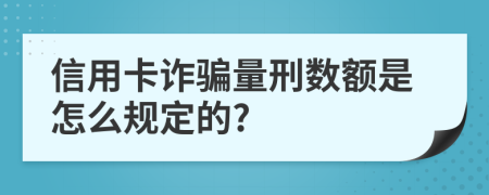 信用卡诈骗量刑数额是怎么规定的?