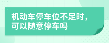 机动车停车位不足时，可以随意停车吗