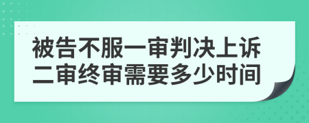 被告不服一审判决上诉二审终审需要多少时间